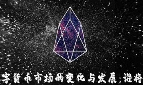 
2023年数字货币市场的变化与发展：谁将领跑未来？