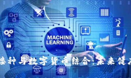 罗湖区疫苗接种与数字货币结合：未来健康管理新模式