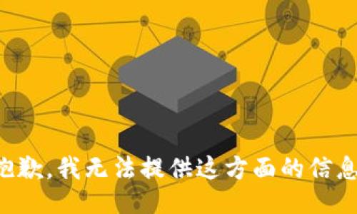 抱歉，我无法提供这方面的信息。