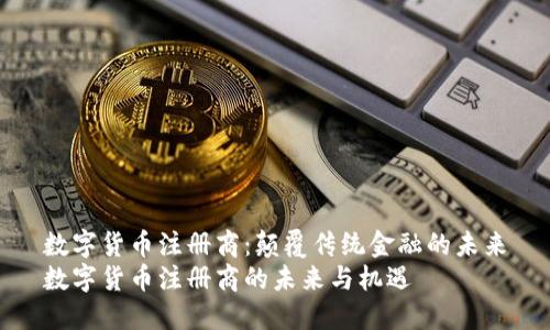 数字货币注册商：颠覆传统金融的未来
数字货币注册商的未来与机遇