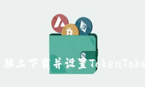 如何在电脑上下载并设置TokenTokenim钱包