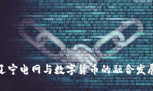 探索辽宁电网与数字货币的融合发展前景