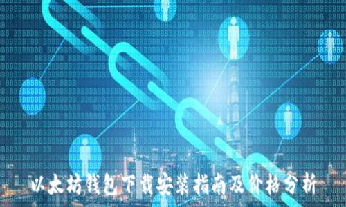   
以太坊钱包下载安装指南及价格分析