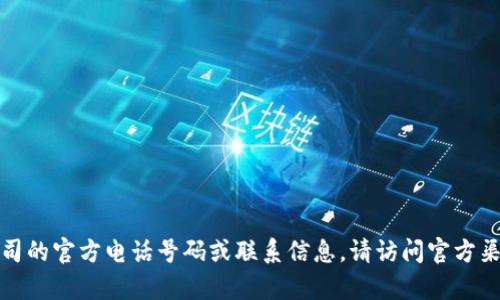 抱歉，我无法提供有关特定公司的官方电话号码或联系信息。请访问官方渠道以获取最新的信息和支持。