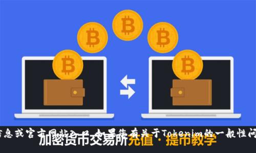 提示：由于我无法直接访问特定网站或其内容，因此无法提供“tokenim官方网站”的具体信息或官方网站入口。如果您有关于Tokenim的一般性问题或想了解如何发现官方网站的信息，请告诉我！我可以提供一些建议或常见问题的解答。