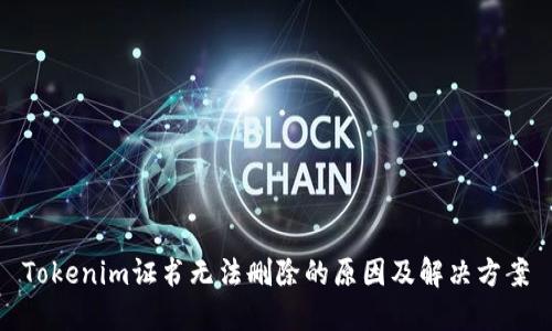 Tokenim证书无法删除的原因及解决方案