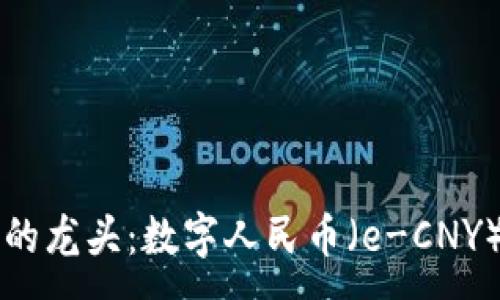 :
我国数字货币的龙头：数字人民币（e-CNY）的现状与未来