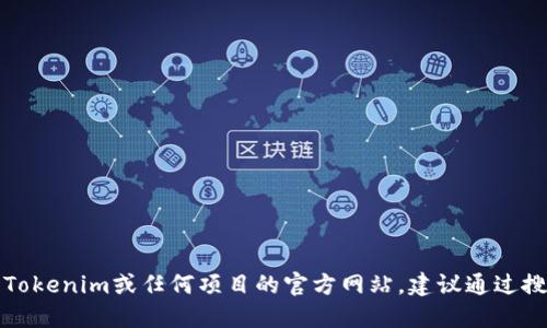 抱歉，我无法提供实时或具体的网址信息。如果您想找到Tokenim或任何项目的官方网站，建议通过搜索引擎查找，确保访问官方网站以获取最新信息和更新。