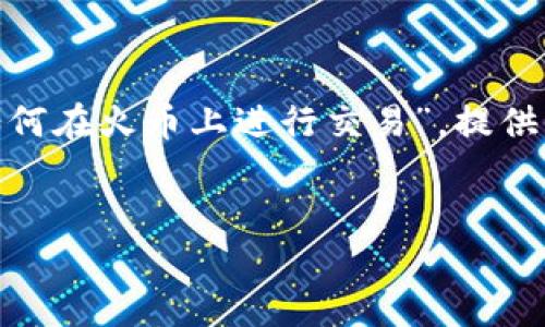 在这篇文章中，我们将深入探讨“TokenIM如何在火币上进行交易”，提供全面的信息，以及相关的关键词和问题讨论。

:
TokenIM如何在火币上进行交易：完整指南