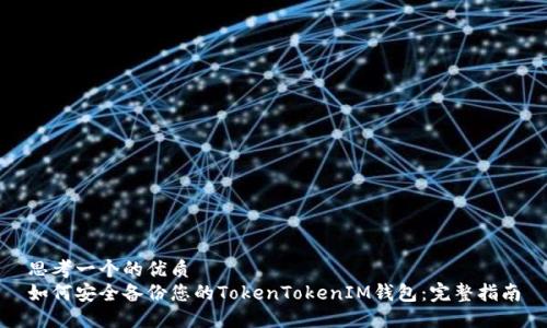 思考一个的优质
如何安全备份您的TokenTokenIM钱包：完整指南