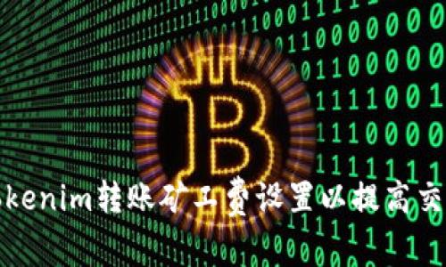 如何Tokenim转账矿工费设置以提高交易效率