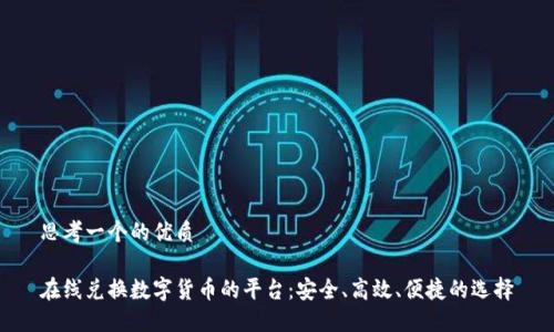 思考一个的优质

在线兑换数字货币的平台：安全、高效、便捷的选择