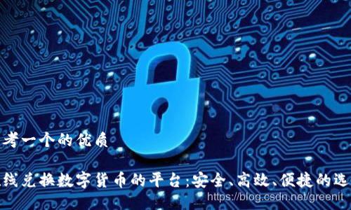 思考一个的优质

在线兑换数字货币的平台：安全、高效、便捷的选择