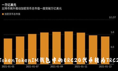 如何将TokenTokenIM钱包中的ERC20代币转为TRC20代币？