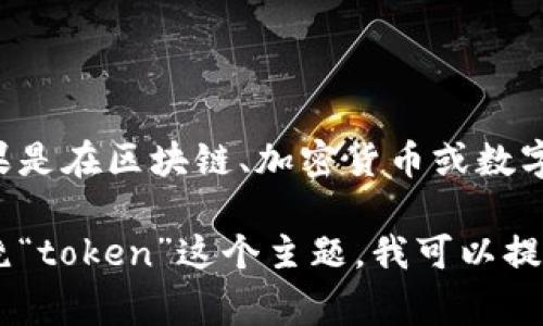 “Tokenim”并不是一个常见的词汇，可能是特定领域或者特定上下文中使用的术语。如果是在区块链、加密货币或数字资产的领域，被称为“token”的概念可能会引发相关的讨论。

如果您能提供更多关于“tokenim”的上下文或领域，我将更好地帮助您解答。如果是围绕“token”这个主题，我可以提供各种关于加密货币、NFT（非同质化代币）、区块链技术等方面的信息。请您进一步说明！