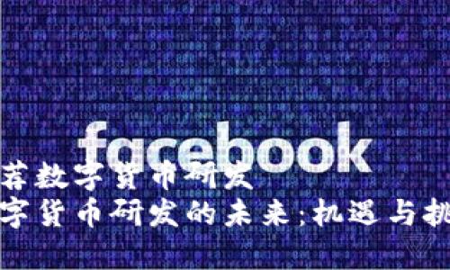 推荐数字货币研发  
数字货币研发的未来：机遇与挑战