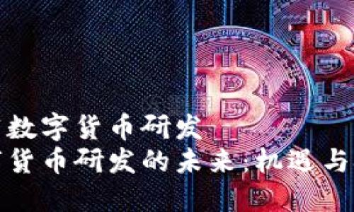 推荐数字货币研发  
数字货币研发的未来：机遇与挑战