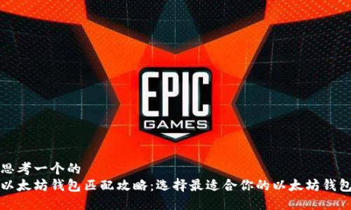 思考一个的  
以太坊钱包匹配攻略：选择最适合你的以太坊钱包