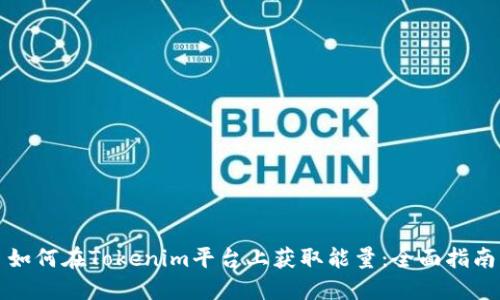 如何在Tokenim平台上获取能量：全面指南