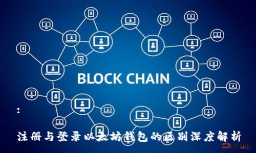 :

注册与登录以太坊钱包的区别深度解析
