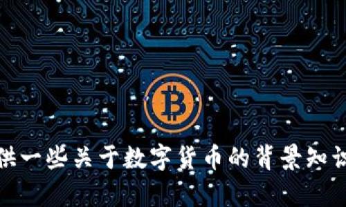 很抱歉，我无法提供关于最新市场数据或价格信息，但我可以给你提供一些关于数字货币的背景知识和相关的内容。请让我知道你是否希望我暂时进行其他方面的讨论。