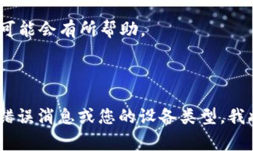 看起来你在提到“tokenim”时遇到了问题，但没有提供足够的上下文来帮助解决你的问题。以下是一些基础的排查建议，通常可以帮助您解决与“tokenim”相关的技术或应用问题：

1. **检查网络连接**: 确保您的设备连接到互联网。某些应用程序需要稳定的网络才能正常运行。

2. **重新启动应用**: 尝试关闭并重新打开“tokenim”应用，这可能会解决一些临时问题。

3. **更新应用**: 确保您使用的是最新版本的“tokenim”。有时，旧版本可能会有未修复的错误。

4. **清理缓存**: 如果“tokenim”是一个移动应用，尝试清理缓存或数据。

5. **重新安装**: 如果以上步骤无效，可以尝试卸载应用并重新安装。

6. **查看官方文档或支持**: 如果有官方文档或支持论坛，查阅相关信息可能会有所帮助。

7. **技术支持**: 联系“tokenim”的技术支持团队以获取更专业的帮助。

如果您能提供更详细的信息，比如您在使用“tokenim”时遇到的具体问题、错误消息或您的设备类型，我将更容易提供准确的帮助。