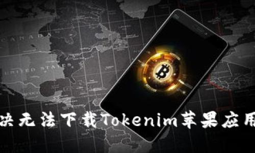 如何解决无法下载Tokenim苹果应用的问题