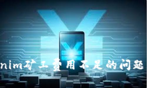 如何解决Tokenim矿工费用不足的问题，提升交易效率
