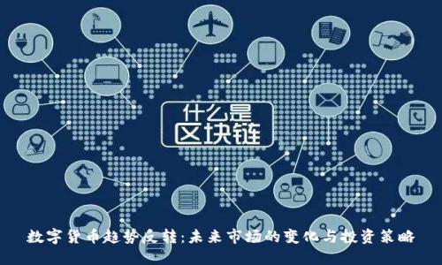 数字货币趋势反转：未来市场的变化与投资策略