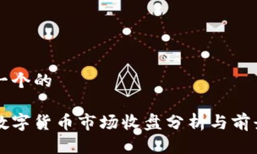 思考一个的

美国数字货币市场收盘分析与前景展望