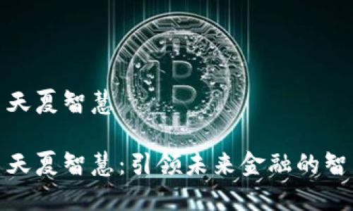 数字货币天夏智慧

数字货币天夏智慧：引领未来金融的智能化趋势