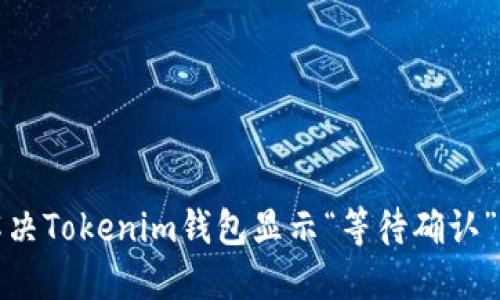 如何解决Tokenim钱包显示“等待确认”的问题