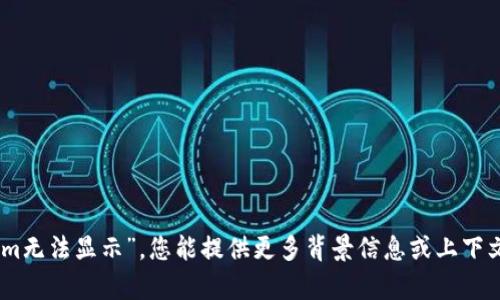 抱歉，我未能理解您的请求。关于“tokenim无法显示”，您能提供更多背景信息或上下文吗？这样我才能更好地帮助您解决问题。