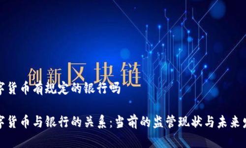 数字货币有规定的银行吗

数字货币与银行的关系：当前的监管现状与未来发展