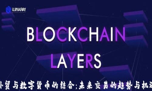 
外贸与数字货币的结合：未来交易的趋势与机遇