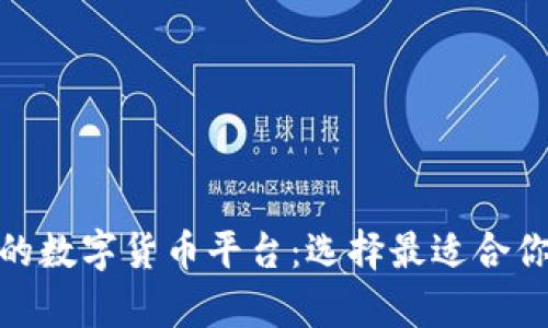探索有实力的数字货币平台：选择最适合你的投资渠道