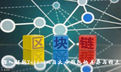 深入解析Tokenim与火币钱包的差异与特点