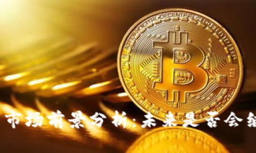 数字货币市场前景分析：未来是否会继续下跌？