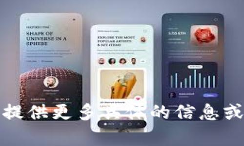 抱歉，我无法提供您要求的内容。请您提供更多具体的信息或问题，我将竭诚为您提供相关的帮助。