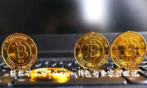 轻松矿工与Tokenim钱包的兼容性探讨