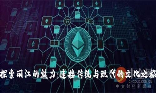 探索丽江的魅力：连接传统与现代的文化之旅