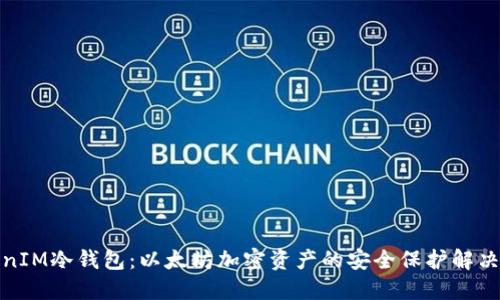 TokenIM冷钱包：以太坊加密资产的安全保护解决方案