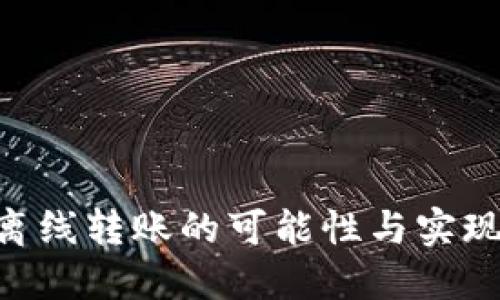 Tokenim离线转账的可能性与实现方式探讨