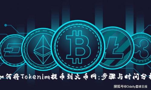 如何将Tokenim提币到火币网：步骤与时间分析