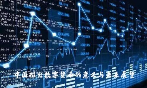 中国推出数字货币的意义与未来展望
