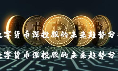 数字货币深投股的未来趋势分析

数字货币深投股的未来趋势分析