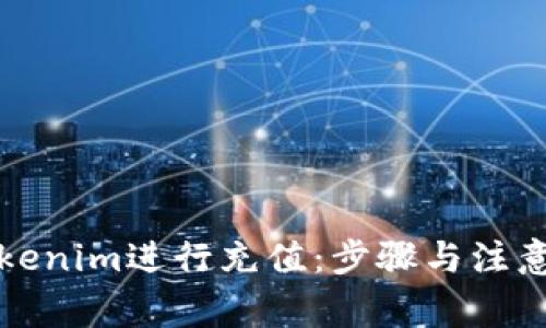 如何向Tokenim进行充值：步骤与注意事项详解