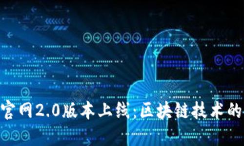 TokenIM官网2.0版本上线：区块链技术的新里程碑