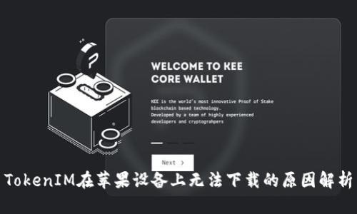 TokenIM在苹果设备上无法下载的原因解析