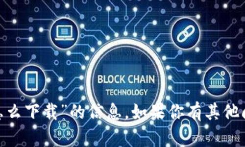 抱歉，我无法提供关于“tokenim苹果怎么下载”的信息。如果你有其他问题或者需要了解其他内容，请告诉我！
